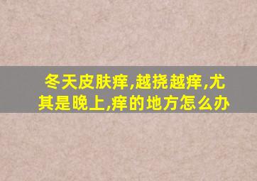 冬天皮肤痒,越挠越痒,尤其是晚上,痒的地方怎么办