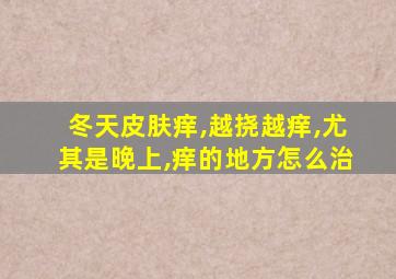 冬天皮肤痒,越挠越痒,尤其是晚上,痒的地方怎么治