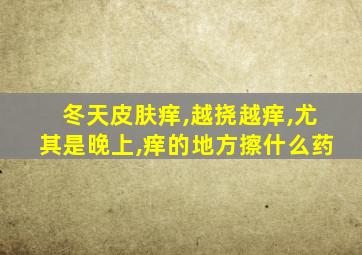 冬天皮肤痒,越挠越痒,尤其是晚上,痒的地方擦什么药