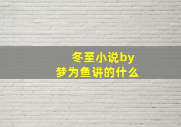 冬至小说by梦为鱼讲的什么