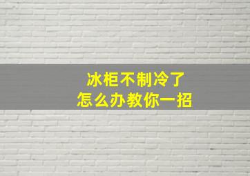 冰柜不制冷了怎么办教你一招