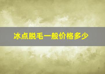 冰点脱毛一般价格多少