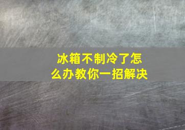 冰箱不制冷了怎么办教你一招解决