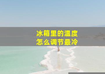 冰箱里的温度怎么调节最冷