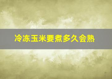 冷冻玉米要煮多久会熟