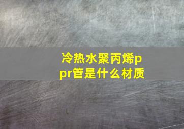 冷热水聚丙烯ppr管是什么材质