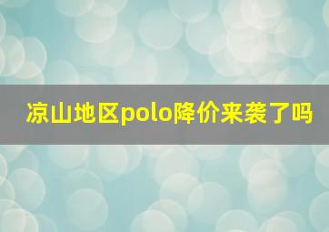 凉山地区polo降价来袭了吗