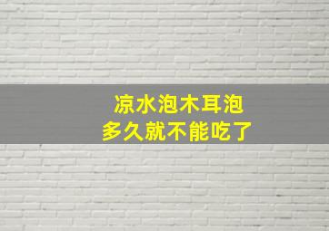 凉水泡木耳泡多久就不能吃了