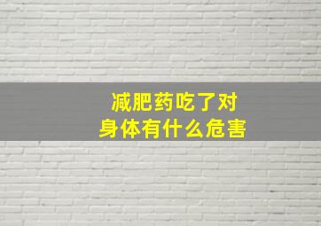 减肥药吃了对身体有什么危害