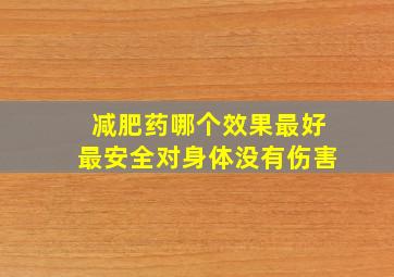 减肥药哪个效果最好最安全对身体没有伤害