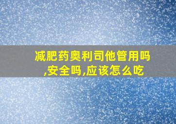 减肥药奥利司他管用吗,安全吗,应该怎么吃