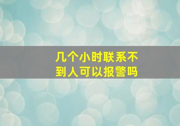 几个小时联系不到人可以报警吗