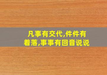 凡事有交代,件件有着落,事事有回音说说