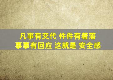 凡事有交代 件件有着落 事事有回应 这就是 安全感