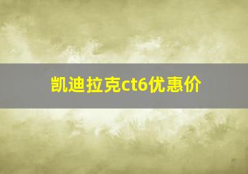 凯迪拉克ct6优惠价