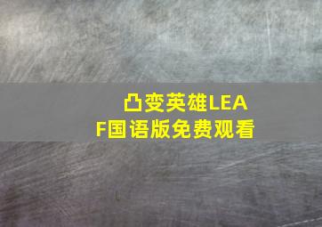 凸变英雄LEAF国语版免费观看