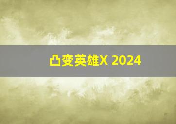 凸变英雄X 2024