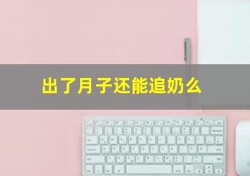 出了月子还能追奶么