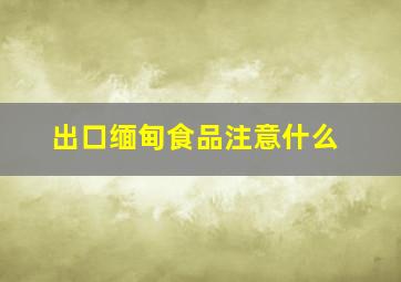 出口缅甸食品注意什么