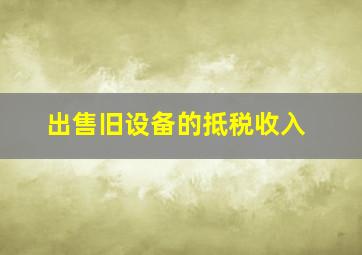 出售旧设备的抵税收入