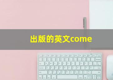 出版的英文come