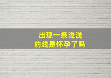 出现一条浅浅的线是怀孕了吗