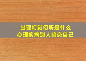 出现幻觉幻听是什么心理疾病别人暗恋自己