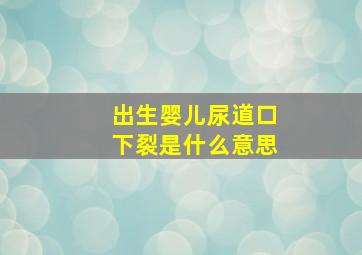 出生婴儿尿道口下裂是什么意思