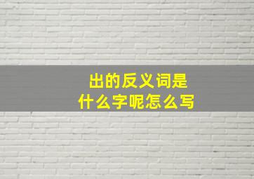 出的反义词是什么字呢怎么写