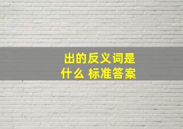 出的反义词是什么 标准答案