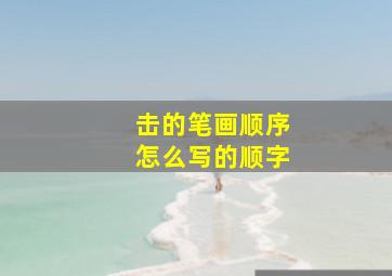 击的笔画顺序怎么写的顺字