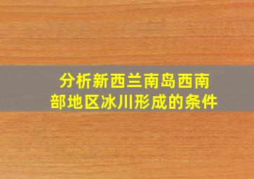 分析新西兰南岛西南部地区冰川形成的条件