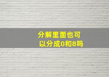 分解里面也可以分成0和8吗