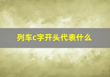 列车c字开头代表什么