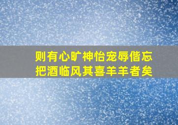 则有心旷神怡宠辱偕忘把酒临风其喜羊羊者矣