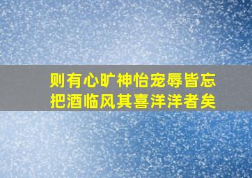 则有心旷神怡宠辱皆忘把酒临风其喜洋洋者矣