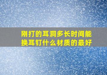 刚打的耳洞多长时间能换耳钉什么材质的最好