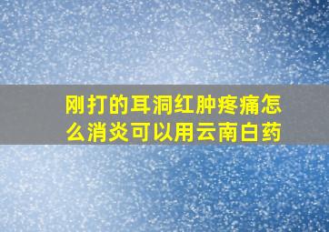 刚打的耳洞红肿疼痛怎么消炎可以用云南白药