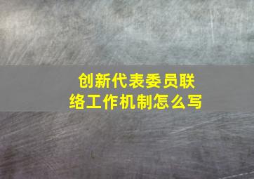 创新代表委员联络工作机制怎么写