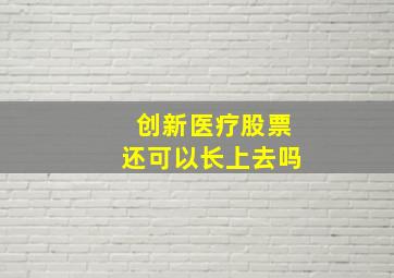 创新医疗股票还可以长上去吗