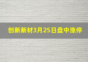 创新新材3月25日盘中涨停