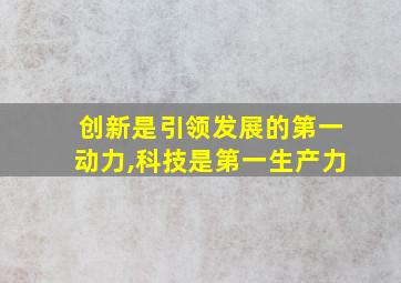 创新是引领发展的第一动力,科技是第一生产力