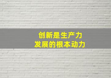 创新是生产力发展的根本动力