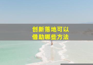 创新落地可以借助哪些方法