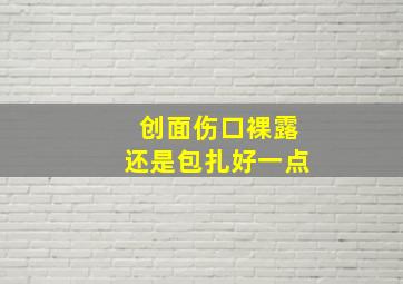 创面伤口裸露还是包扎好一点