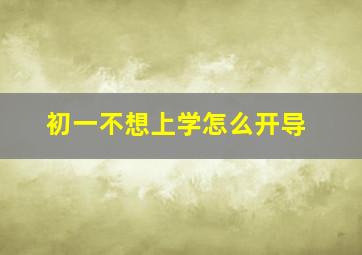 初一不想上学怎么开导