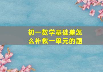 初一数学基础差怎么补救一单元的题