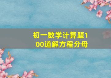 初一数学计算题100道解方程分母