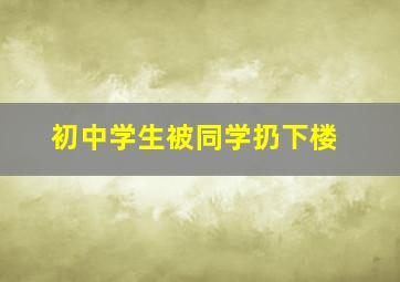 初中学生被同学扔下楼