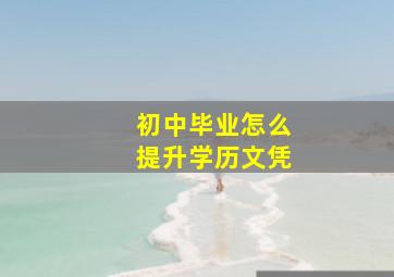 初中毕业怎么提升学历文凭